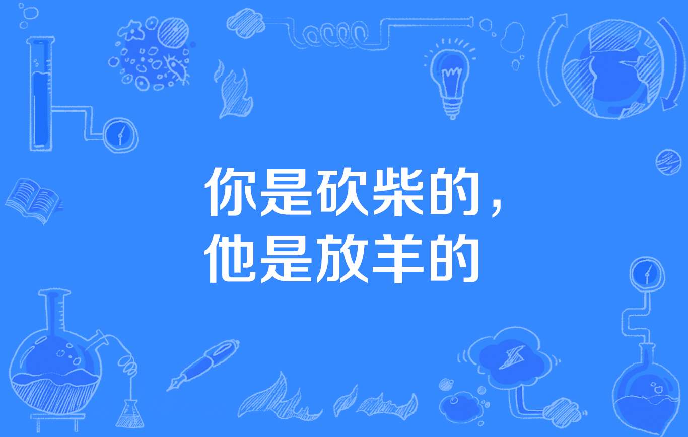 “你是砍柴的，他是放羊的”是什么意思？(图1)