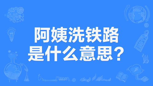 “阿姨洗铁路”是什么意思？