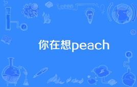 【网络用语】“你在想peach”是什么意思？