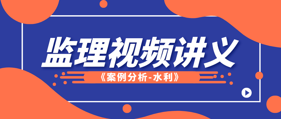 2022监理工程师《案例分析-水利》视频课件讲义下载