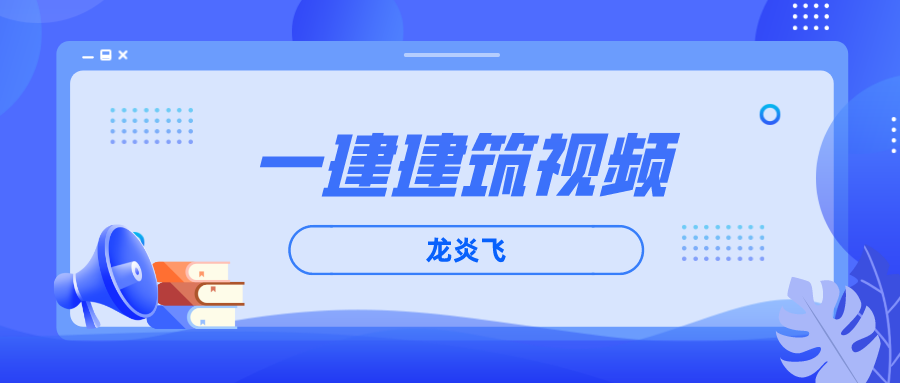 2022年龙炎飞一建建筑实务精讲班视频+讲义【完整】