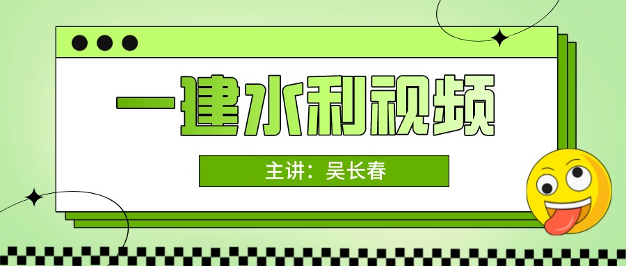 吴长春2022年一建水利水电实务视频课件【新教材版-重点推荐】