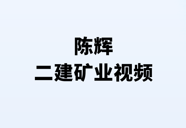 陈辉二建矿业视频完整（二建矿业2023最新视频讲义）