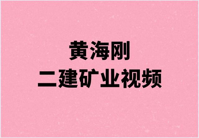 2023黄海刚二建矿业视频讲义（二建矿业精讲考试视频教程）