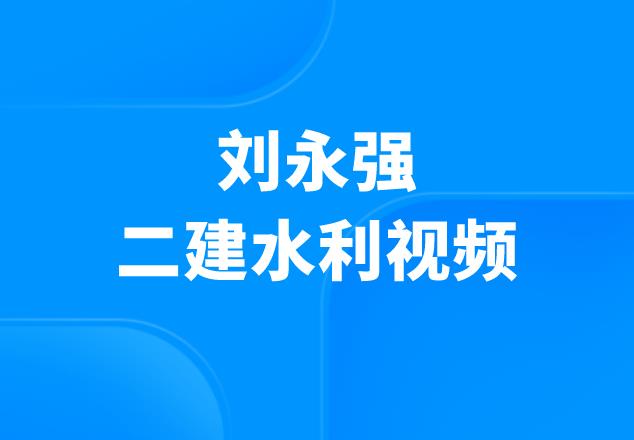 2023年刘永强二建水利课件百度云资源（水利二建学习视频课件）