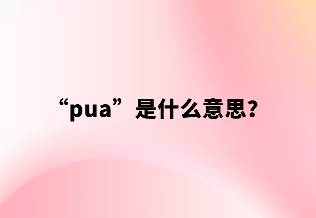 【网络用语】“pua”是什么意思？
