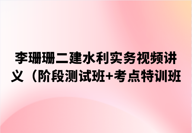 2023李珊珊二建水利实务视频讲义（阶段测试班+考点特训班）