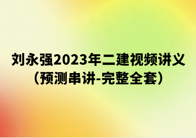 刘永强2023年二建视频讲义（预测串讲-完整全套）