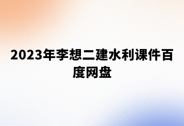 2023年李想二建水利课件百度网盘（习题课程+冲刺课程）