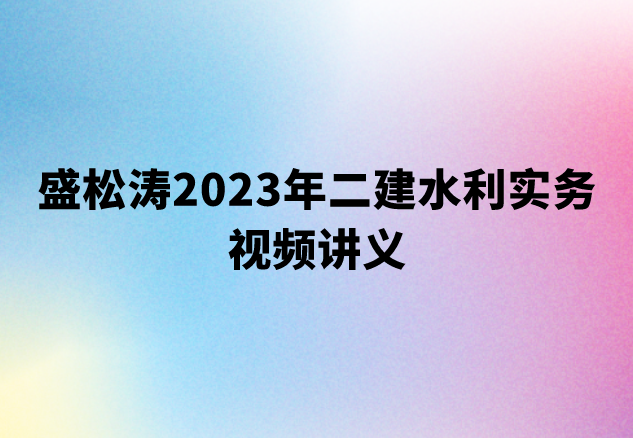 盛松涛2023年二建水利实务视频讲义（案例特训+模考点题）