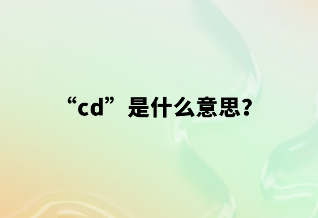 “cd”是什么意思？【网络用语】