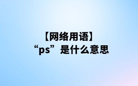 “ps”是什么意思【网络用语】