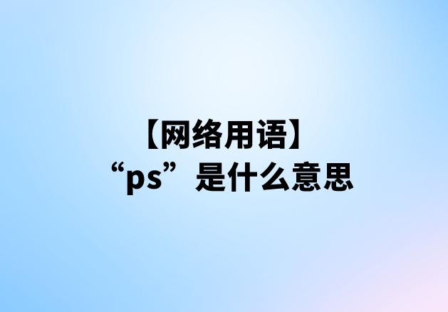 “ps”是什么意思【网络用语】