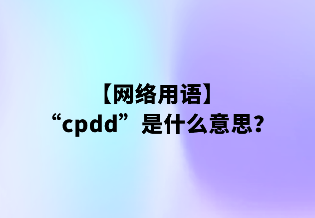 “cpdd”是什么意思？【网络用语】
