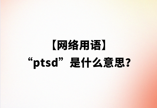 【网络用语】“ptsd”是什么意思？