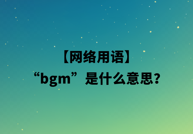 【网络用语】“bgm”是什么意思？