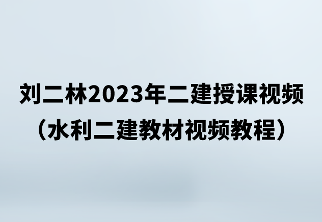 刘二林2023年二建授课视频（水利二建教材视频教程）