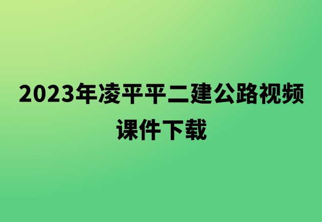 2023年凌平平二建公路视频课件下载（习题班+高频考点班+直播点睛班）