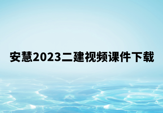 安慧2023二建视频课件下载（二建系统精讲视频百度云）