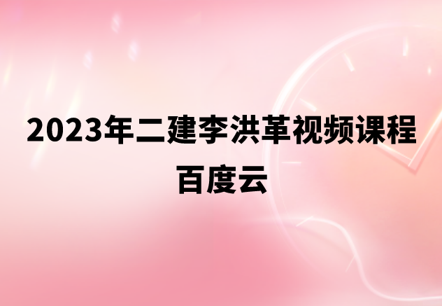 2023年二建李洪革视频课程百度云（精粹强化班+模考解析）