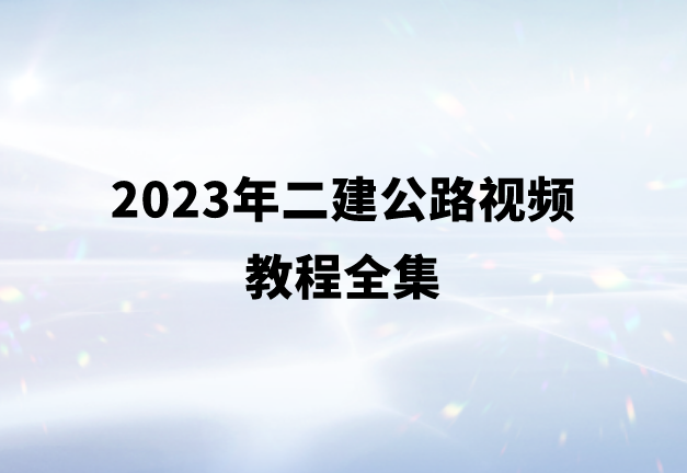 2023年二建公路视频教程全集（二级建造师公路讲课视频百度网盘）