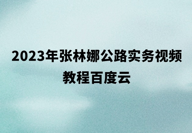 2023年张林娜公路实务视频教程百度云（考点特训班+考前密训班）