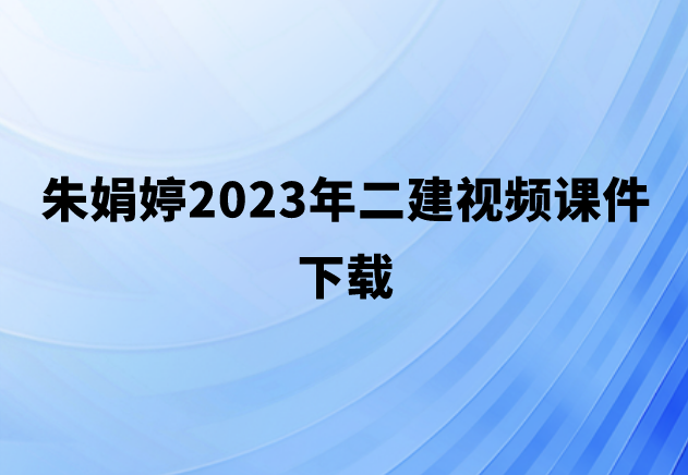 朱娟婷2023年二建视频课件下载（二建公路教学视频教程百度云）