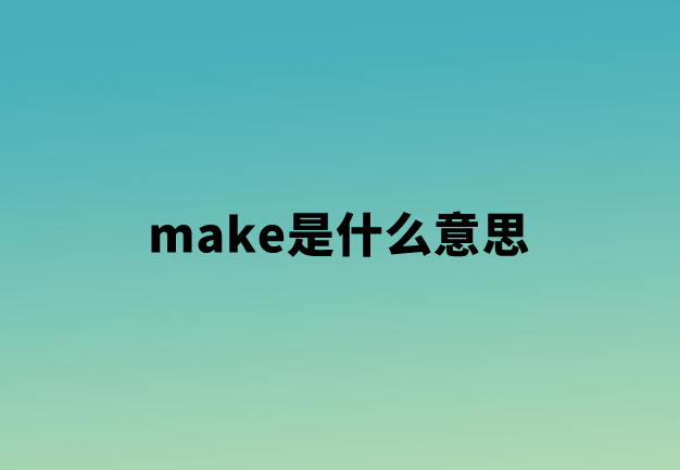 make是什么意思（make和do到底有何区别）