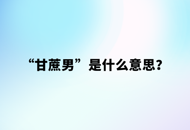 【网络用语】“甘蔗男”是什么意思？