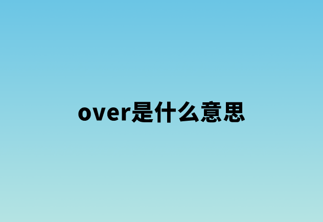 over是什么意思（over的用法及搭配）