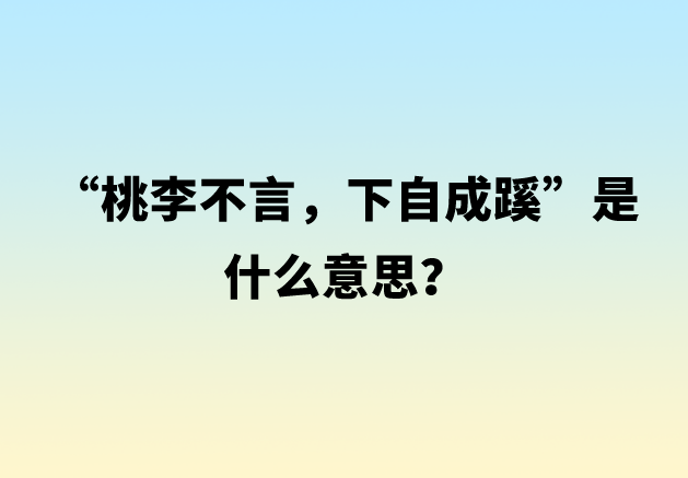 “桃李不言，下自成蹊”是什么意思？