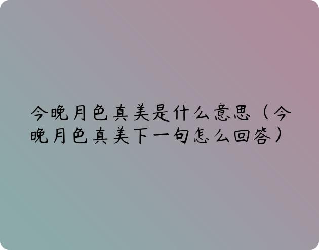 今晚月色真美是什么意思（今晚月色真美下一句怎么回答）