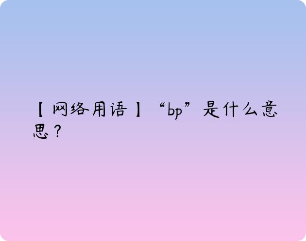 【网络用语】“bp”是什么意思？