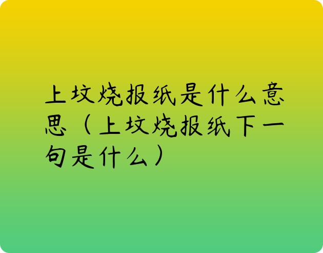 上坟烧报纸是什么意思（上坟烧报纸下一句是什么）