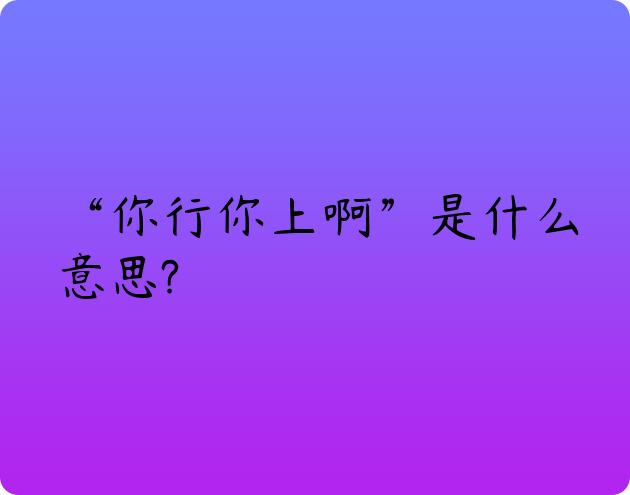 “你行你上啊”是什么意思?