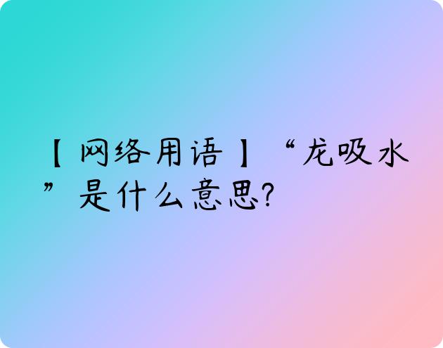 【网络用语】“龙吸水”是什么意思?