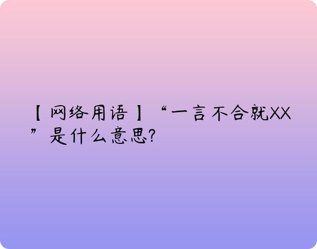 【网络用语】“一言不合就XX”是什么意思?