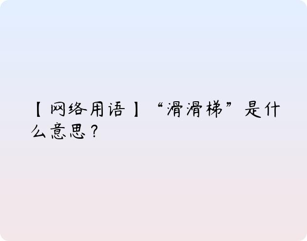 【网络用语】“滑滑梯”是什么意思？