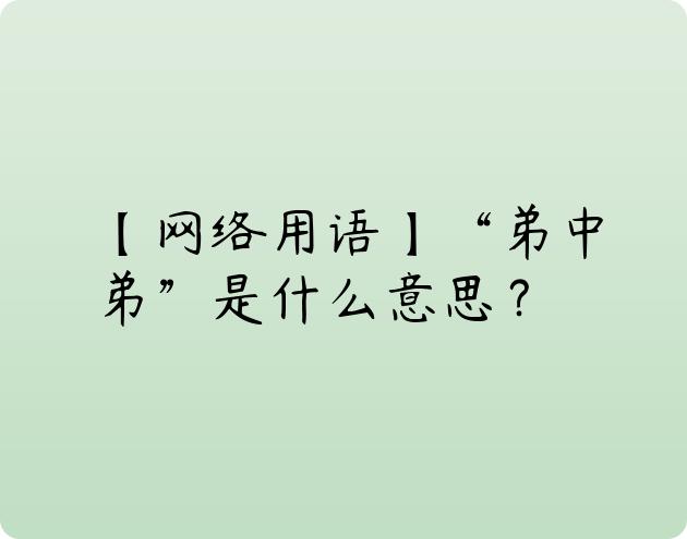 【网络用语】“弟中弟”是什么意思？