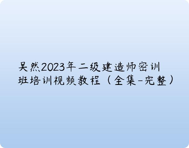 吴然2023年二级建造师密训班培训视频教程（全集-完整）