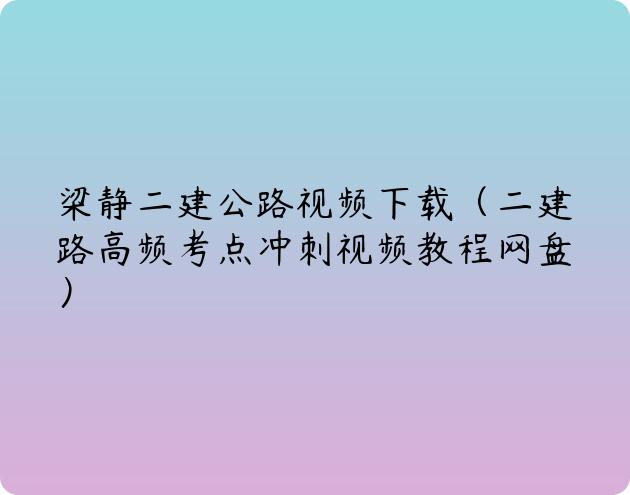 梁静二建公路视频下载（二建路高频考点冲刺视频教程网盘）