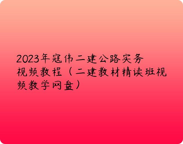 2023年寇伟二建公路实务视频教程（二建教材精读班视频教学网盘）