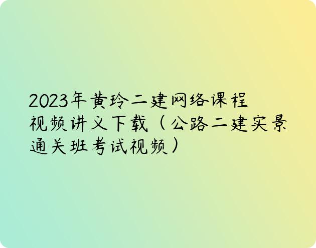 2023年黄玲二建网络课程视频讲义下载（公路二建实景通关班考试视频）