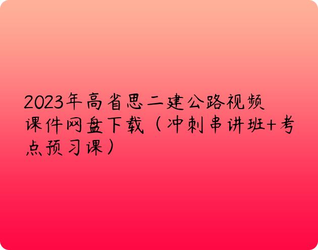 2023年高省思二建公路视频课件网盘下载（冲刺串讲班+考点预习课）