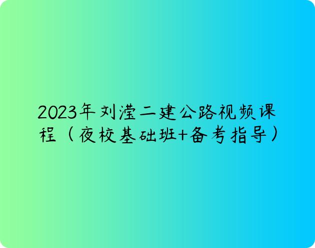2023年刘滢二建公路视频课程（夜校基础班+备考指导）