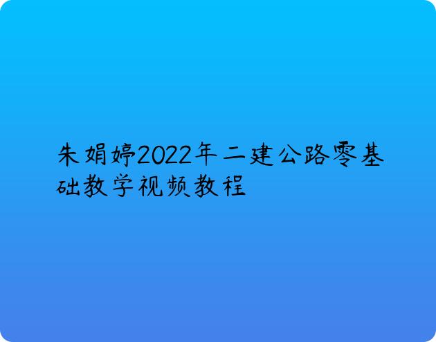 朱娟婷2022年二建公路零基础教学视频教程