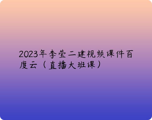 2023年李莹二建视频课件百度云（直播大班课）