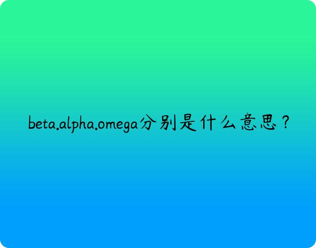 beta.alpha.omega分别是什么意思？