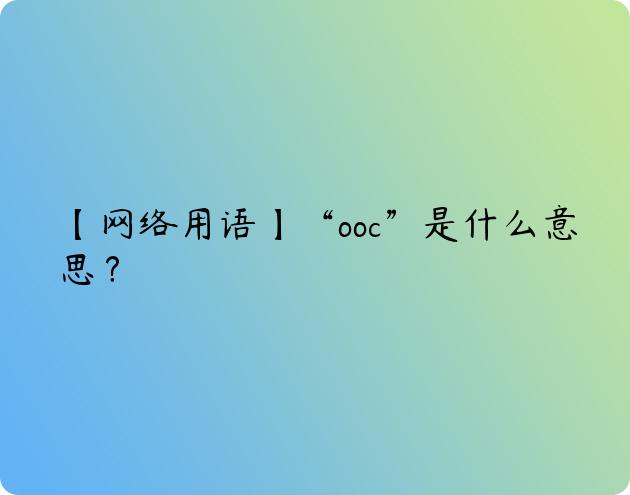 【网络用语】“ooc”是什么意思？