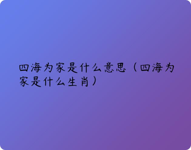 四海为家是什么意思（四海为家是什么生肖）